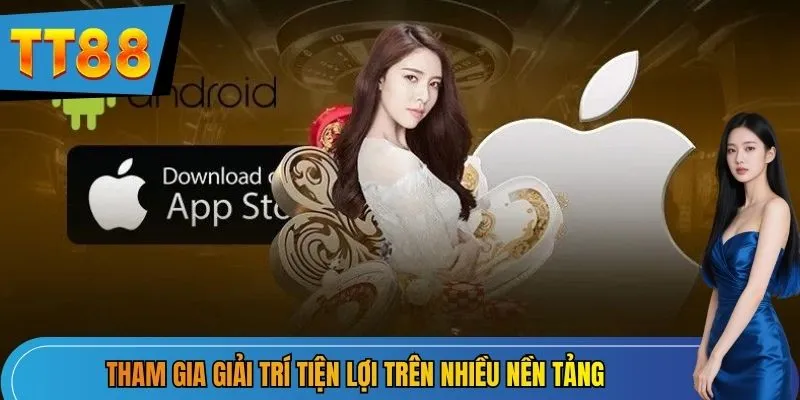 Tham gia giải trí tiện lợi trên nhiều nền tảng